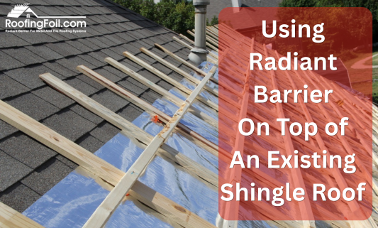 Using Radiant Barrier On Top of Old Shingle Roofing Before New Tile or Metal Roofing